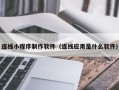 长兴连线小程序制作软件（连线应用是什么软件）