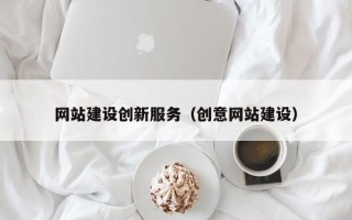 长兴网站建设创新服务（创意网站建设）