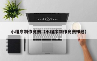 长兴小程序制作竞赛（小程序制作竞赛样题）