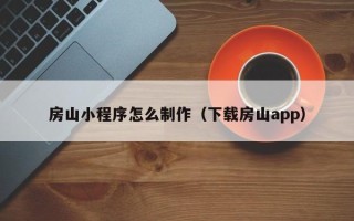 长兴房山小程序怎么制作（下载房山app）