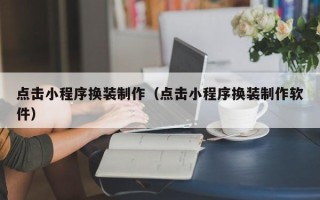 长兴点击小程序换装制作（点击小程序换装制作软件）