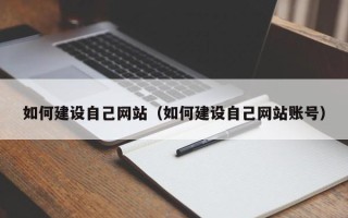 长兴如何建设自己网站（如何建设自己网站账号）
