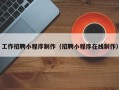 长兴工作招聘小程序制作（招聘小程序在线制作）