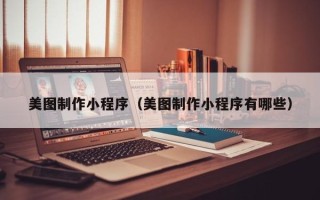 长兴美图制作小程序（美图制作小程序有哪些）