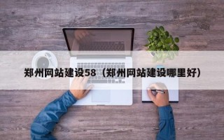 长兴郑州网站建设58（郑州网站建设哪里好）