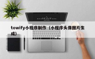 长兴towify小程序制作（小程序头像图片生成）