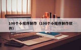 长兴100个小程序制作（100个小程序制作软件）