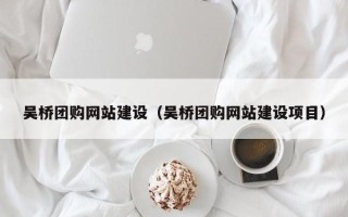 长兴吴桥团购网站建设（吴桥团购网站建设项目）