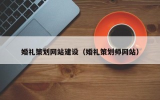 长兴婚礼策划网站建设（婚礼策划师网站）
