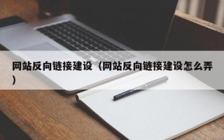 长兴网站反向链接建设（网站反向链接建设怎么弄）