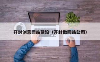 长兴开封创意网站建设（开封做网站公司）